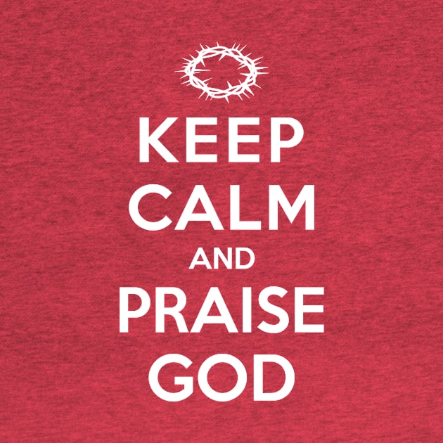 KEEP CALM AND PRAISE GOD by timlewis